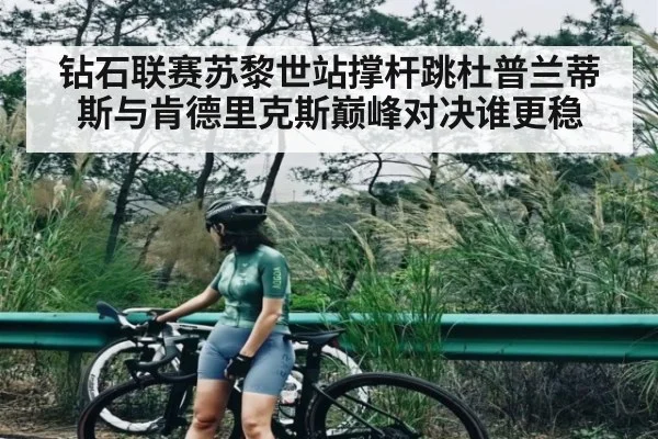 钻石联赛苏黎世站撑杆跳杜普兰蒂斯与肯德里克斯巅峰对决谁更稳